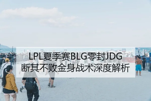 LPL夏季赛BLG零封JDG断其不败金身战术深度解析