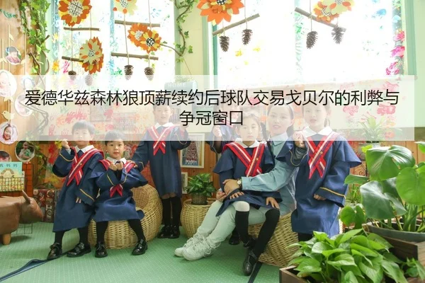 爱德华兹森林狼顶薪续约后球队交易戈贝尔的利弊与争冠窗口