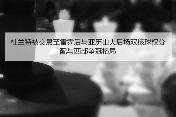 du-lan-te-bei-jiao-yi-zhi-lei-ting-hou-yu-ya-li-shan-da-hou-chang-shuang-he-qiu-quan-fen-pei-yu-xi-bu-zheng-guan-ge-ju-2-584.jpg